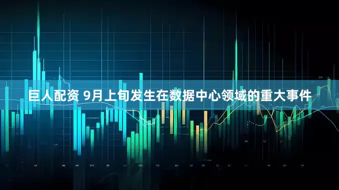 巨人配资 9月上旬发生在数据中心领域的重大事件