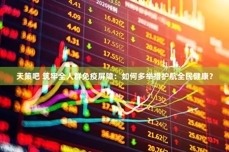 天策吧 筑牢全人群免疫屏障：如何多举措护航全民健康？